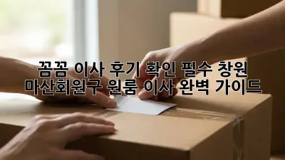 꼼꼼 이사, 후기 확인 필수! 창원 마산회원구 원룸 이사 완벽 가이드 🚚